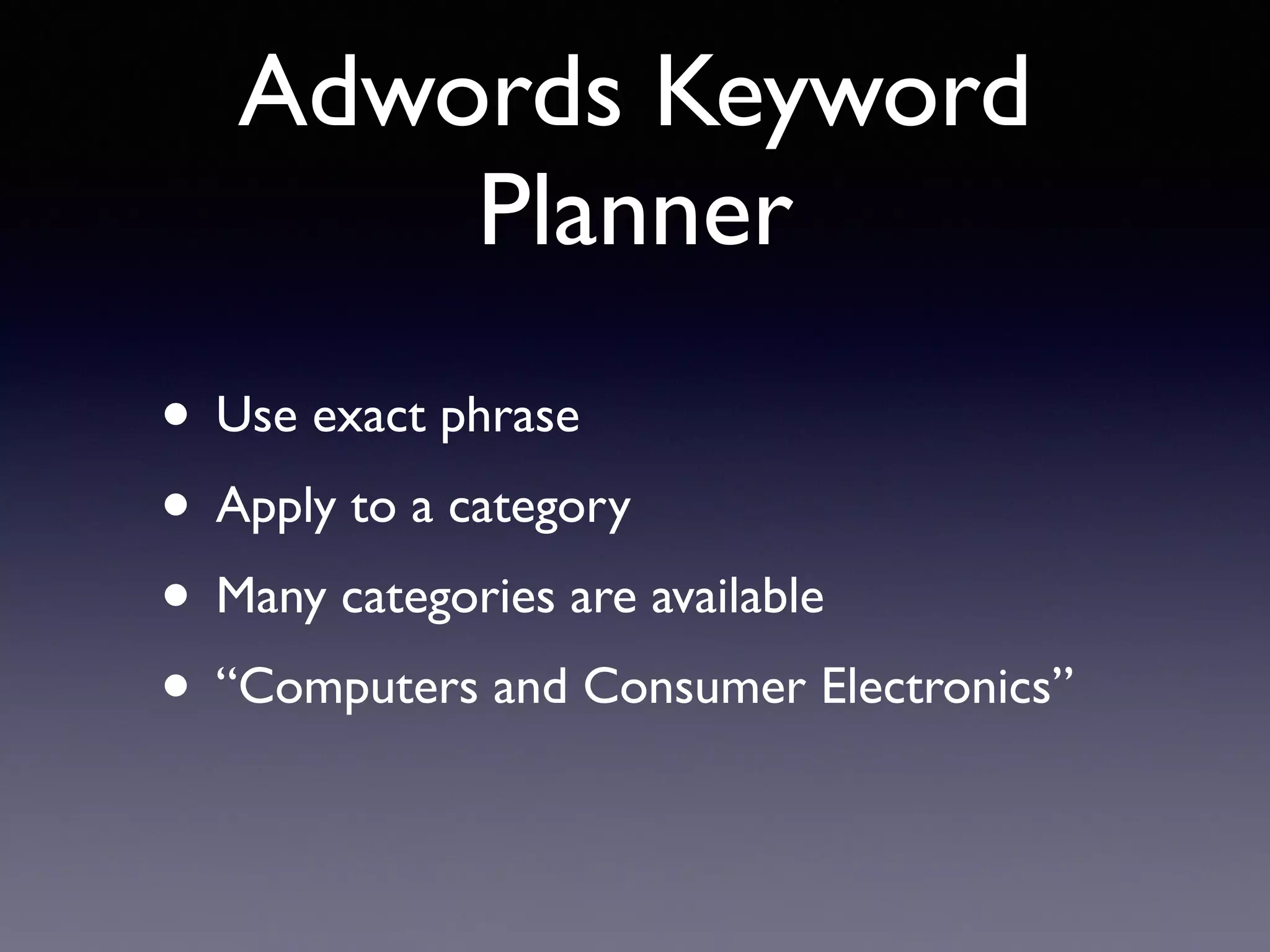 Adwords Keyword
Planner
• Use exact phrase
• Apply to a category
• Many categories are available
• “Computers and Consumer Electronics”
 