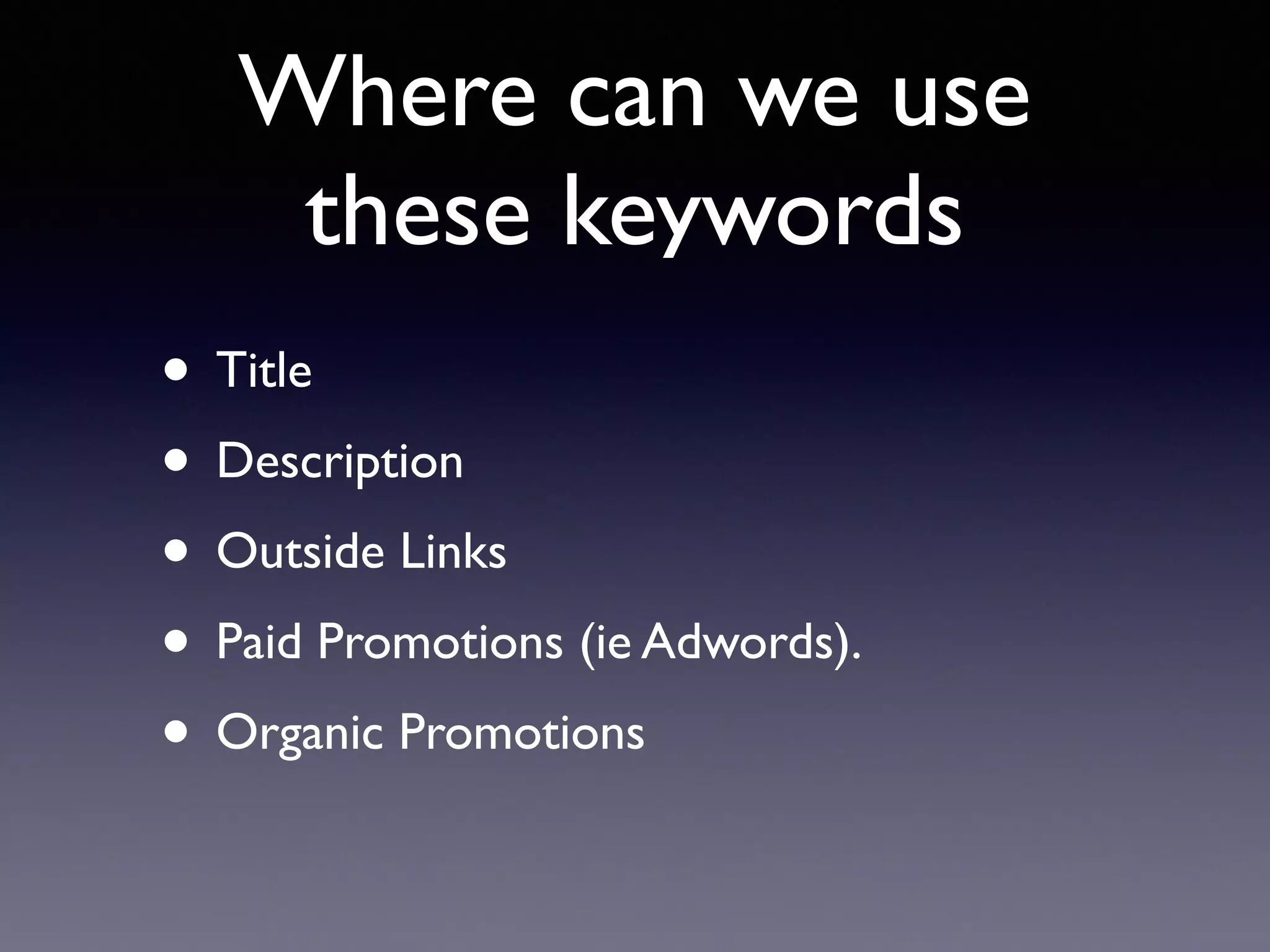 Where can we use
these keywords
• Title
• Description
• Outside Links
• Paid Promotions (ie Adwords).
• Organic Promotions
 