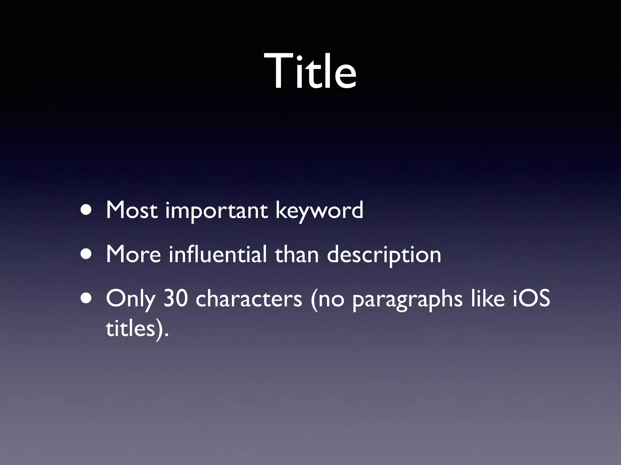 Title
• Most important keyword
• More inﬂuential than description
• Only 30 characters (no paragraphs like iOS
titles).
 