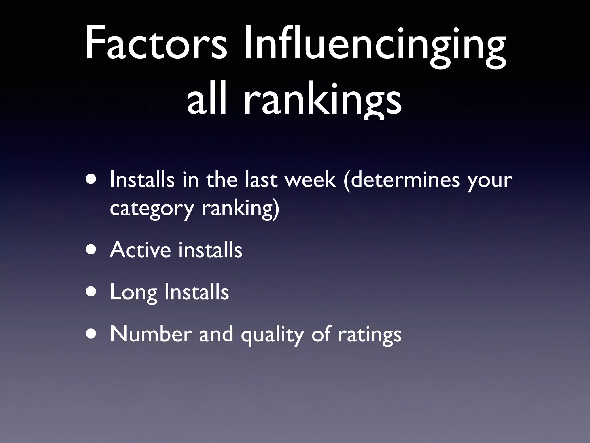 Factors Inﬂuencinging
all rankings
• Installs in the last week (determines your
category ranking)
• Active installs
• Long Installs
• Number and quality of ratings
 