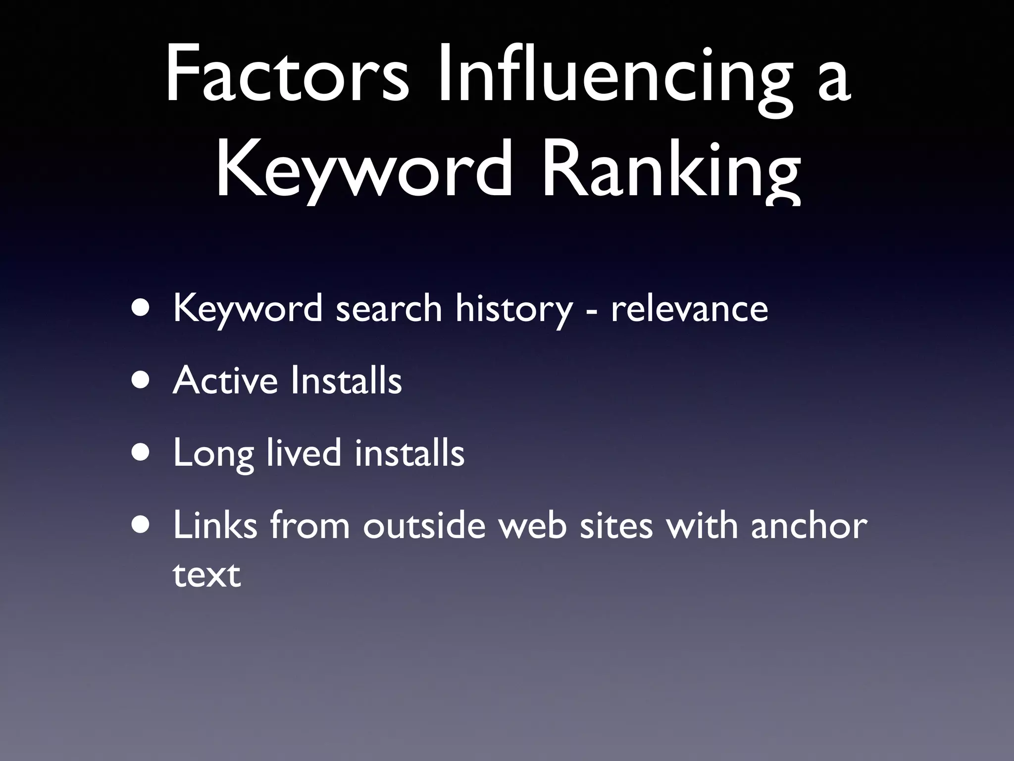 Factors Inﬂuencing a
Keyword Ranking
• Keyword search history - relevance
• Active Installs
• Long lived installs
• Links from outside web sites with anchor
text
 