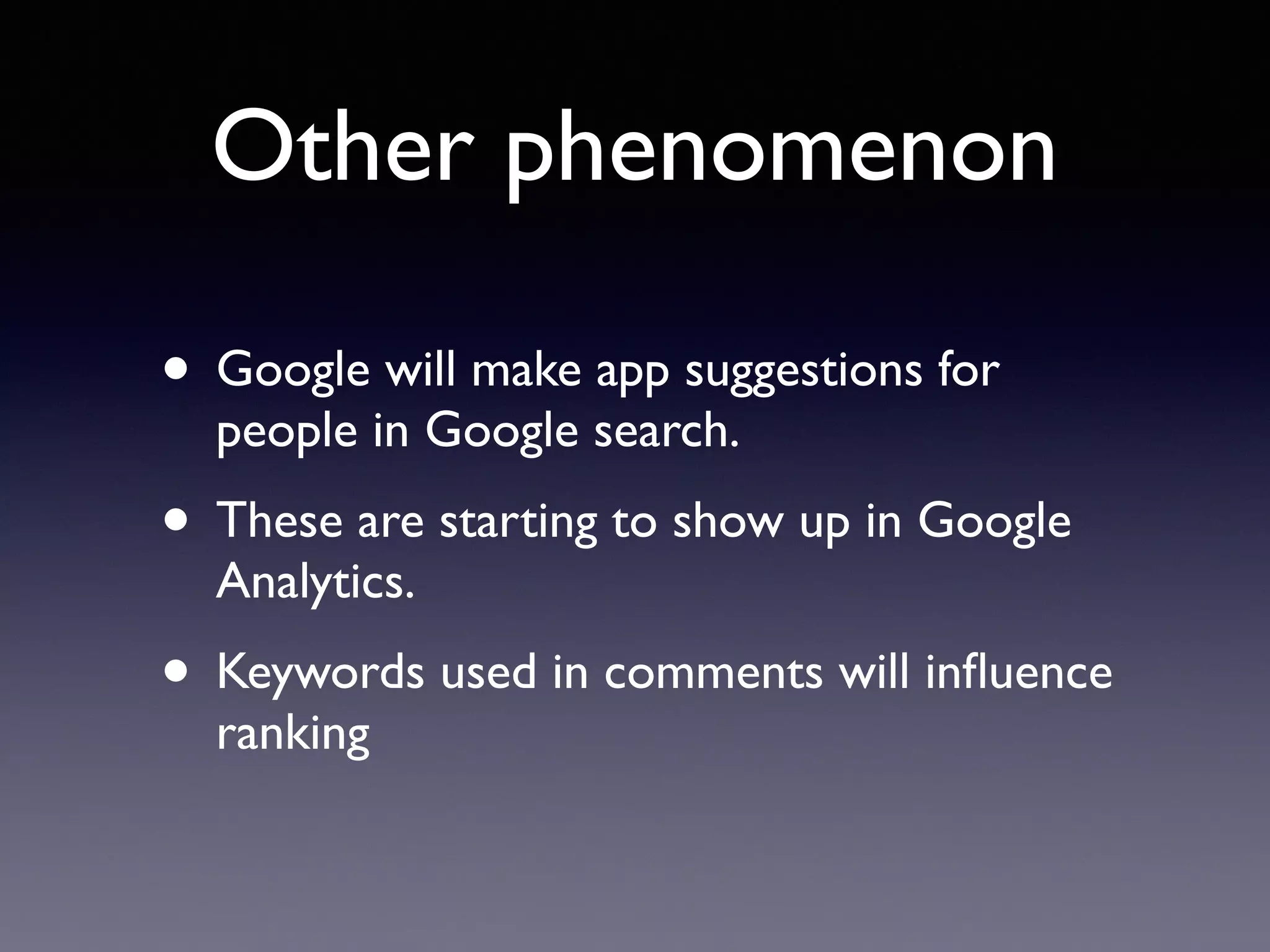 Other phenomenon
• Google will make app suggestions for
people in Google search.
• These are starting to show up in Google
Analytics.
• Keywords used in comments will inﬂuence
ranking
 