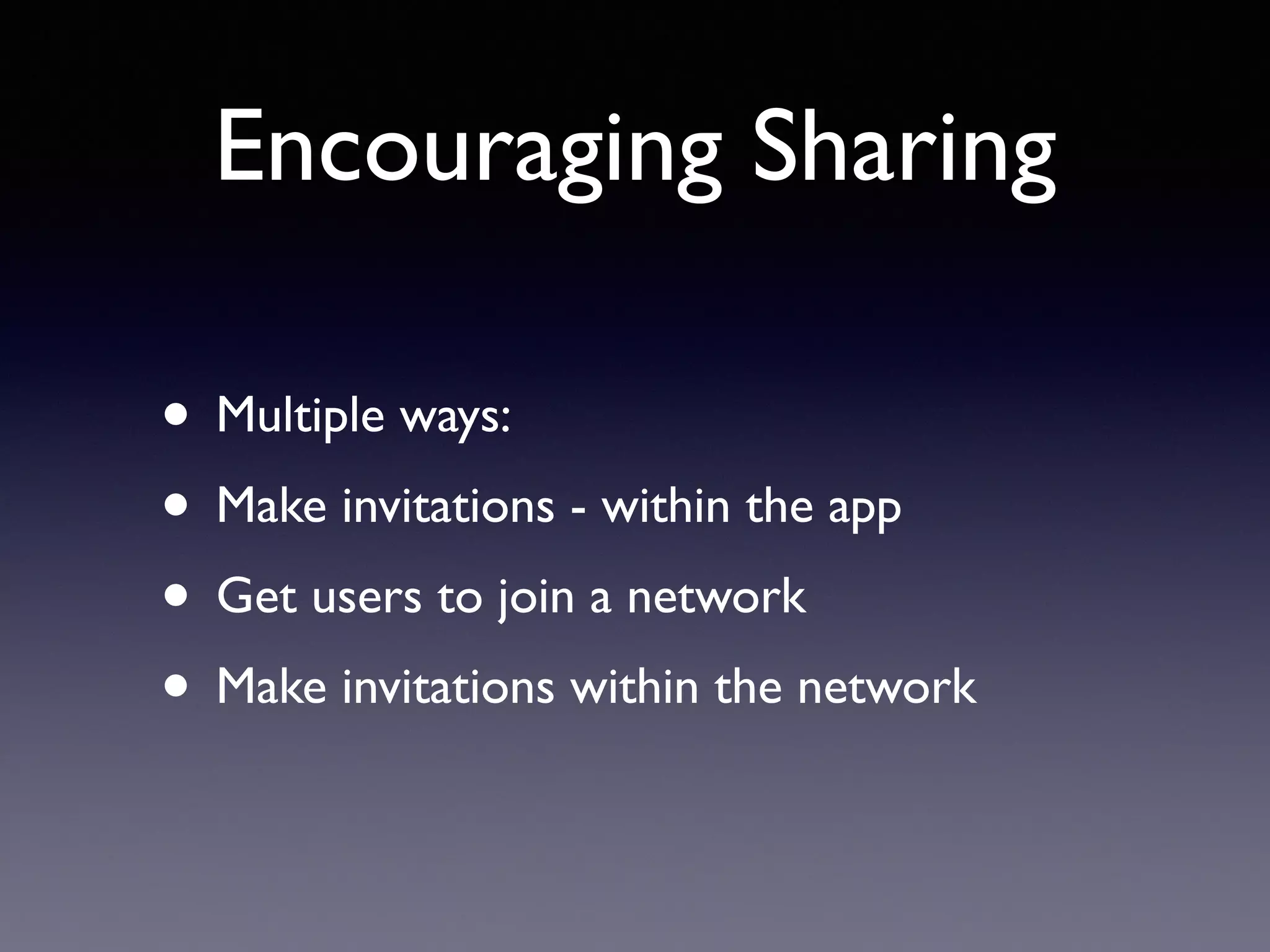 Encouraging Sharing
• Multiple ways:
• Make invitations - within the app
• Get users to join a network
• Make invitations within the network
 