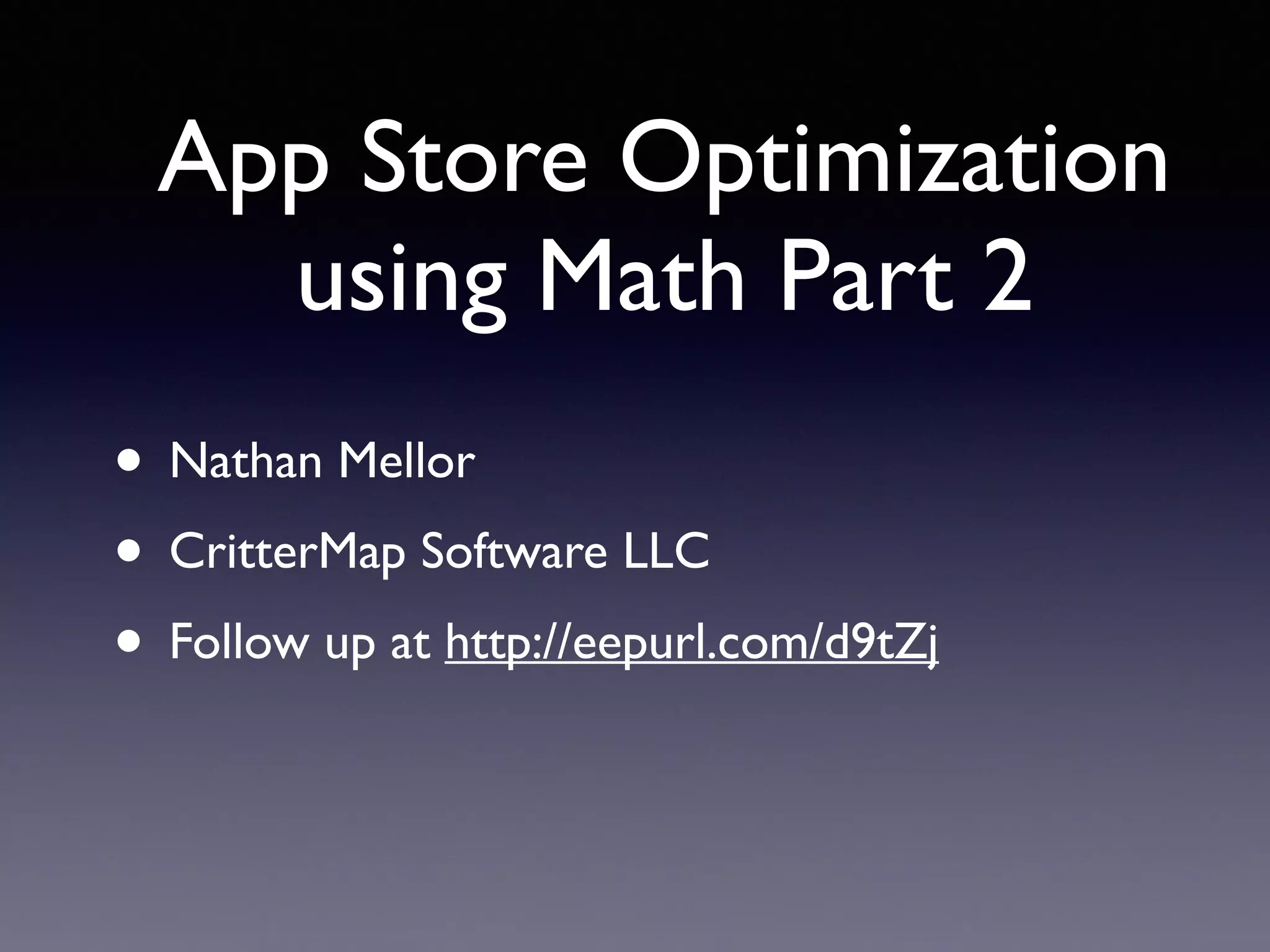 • Nathan Mellor
• CritterMap Software LLC
• Follow up at http://eepurl.com/d9tZj
App Store Optimization
using Math Part 2
 