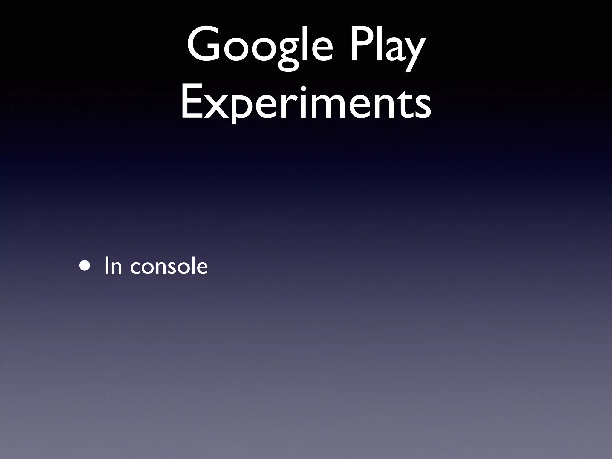 Google Play
Experiments
• In console
 