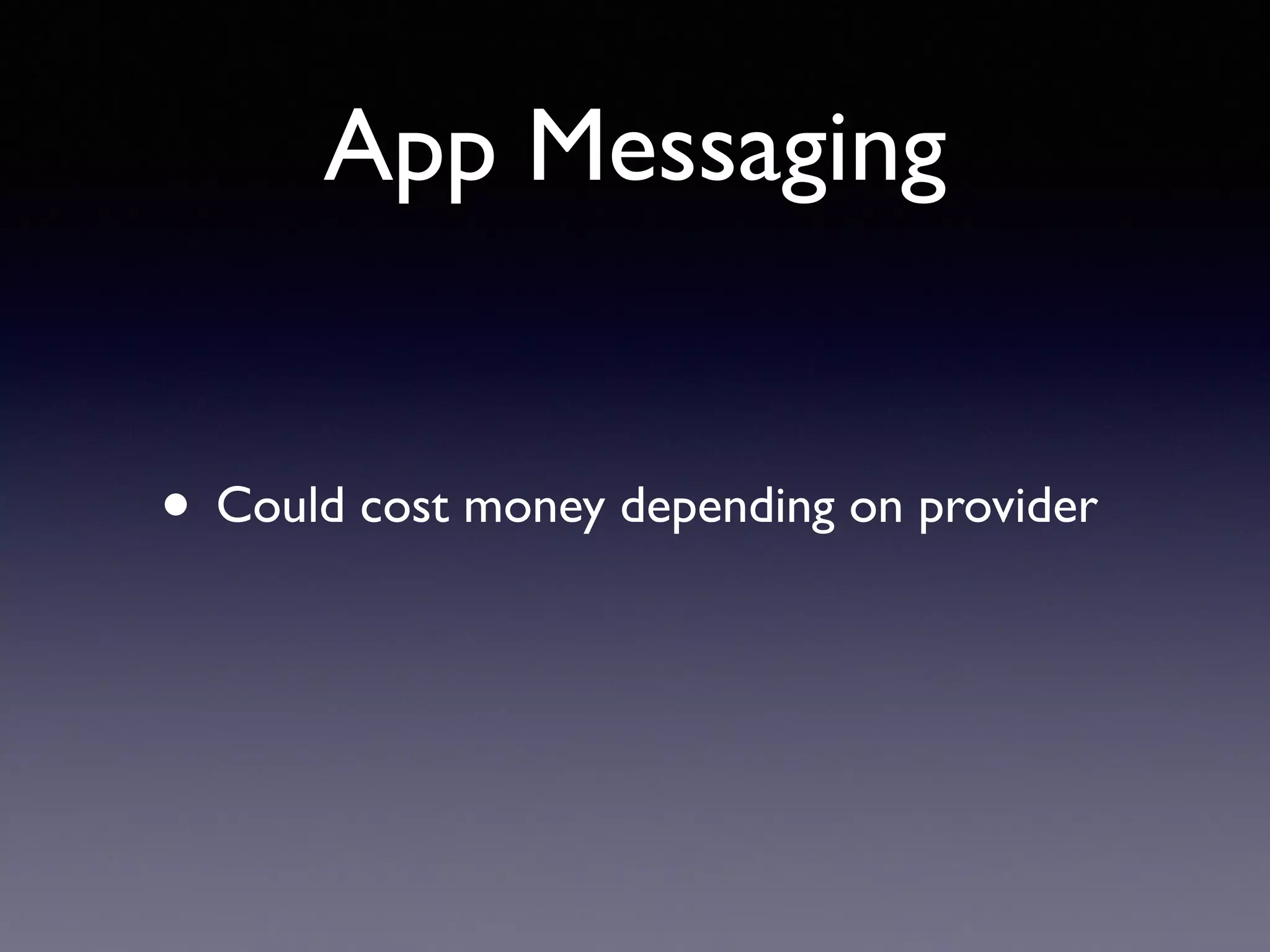 App Messaging
• Could cost money depending on provider
 