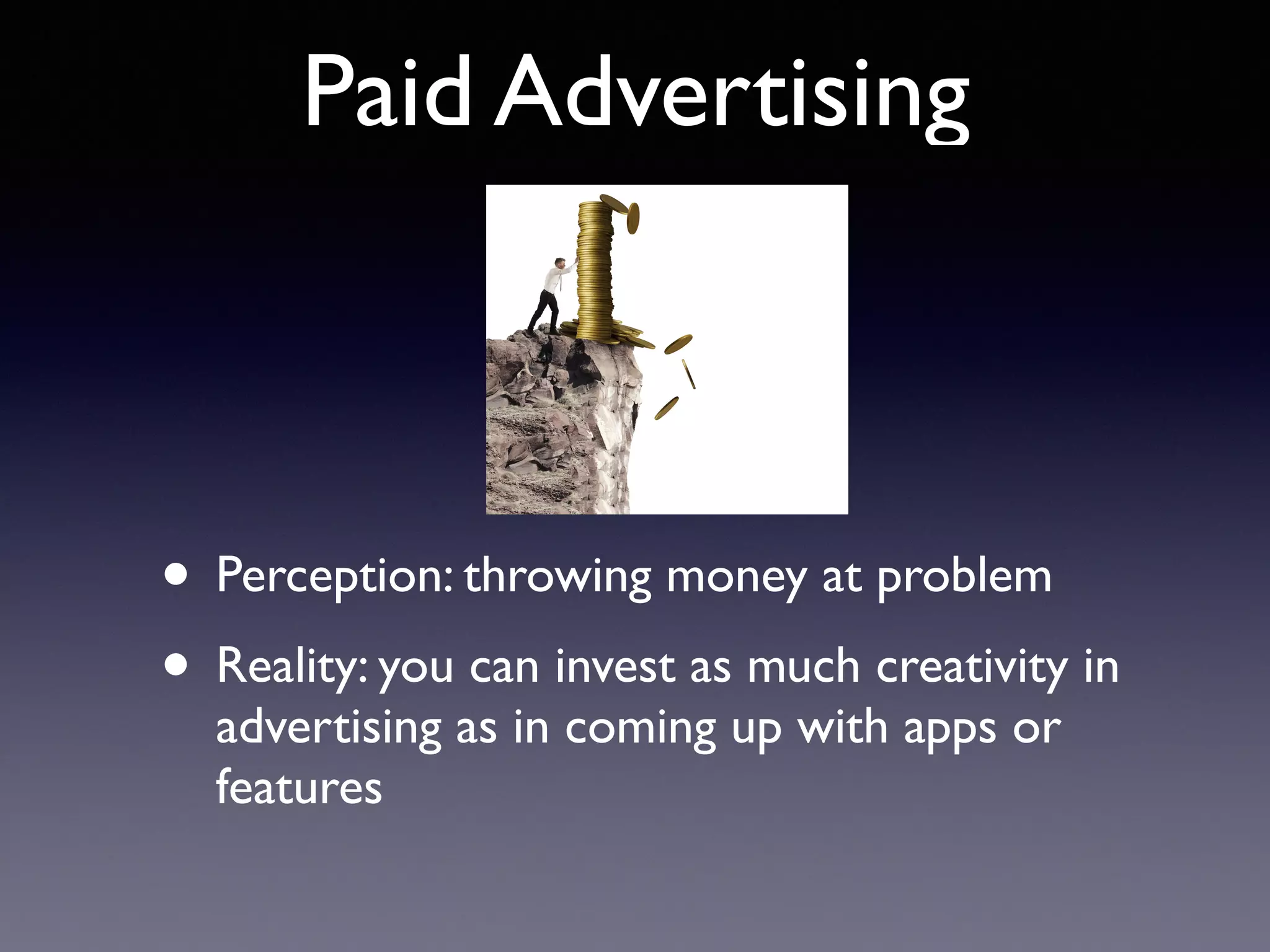 Paid Advertising
• Perception: throwing money at problem
• Reality: you can invest as much creativity in
advertising as in coming up with apps or
features
 