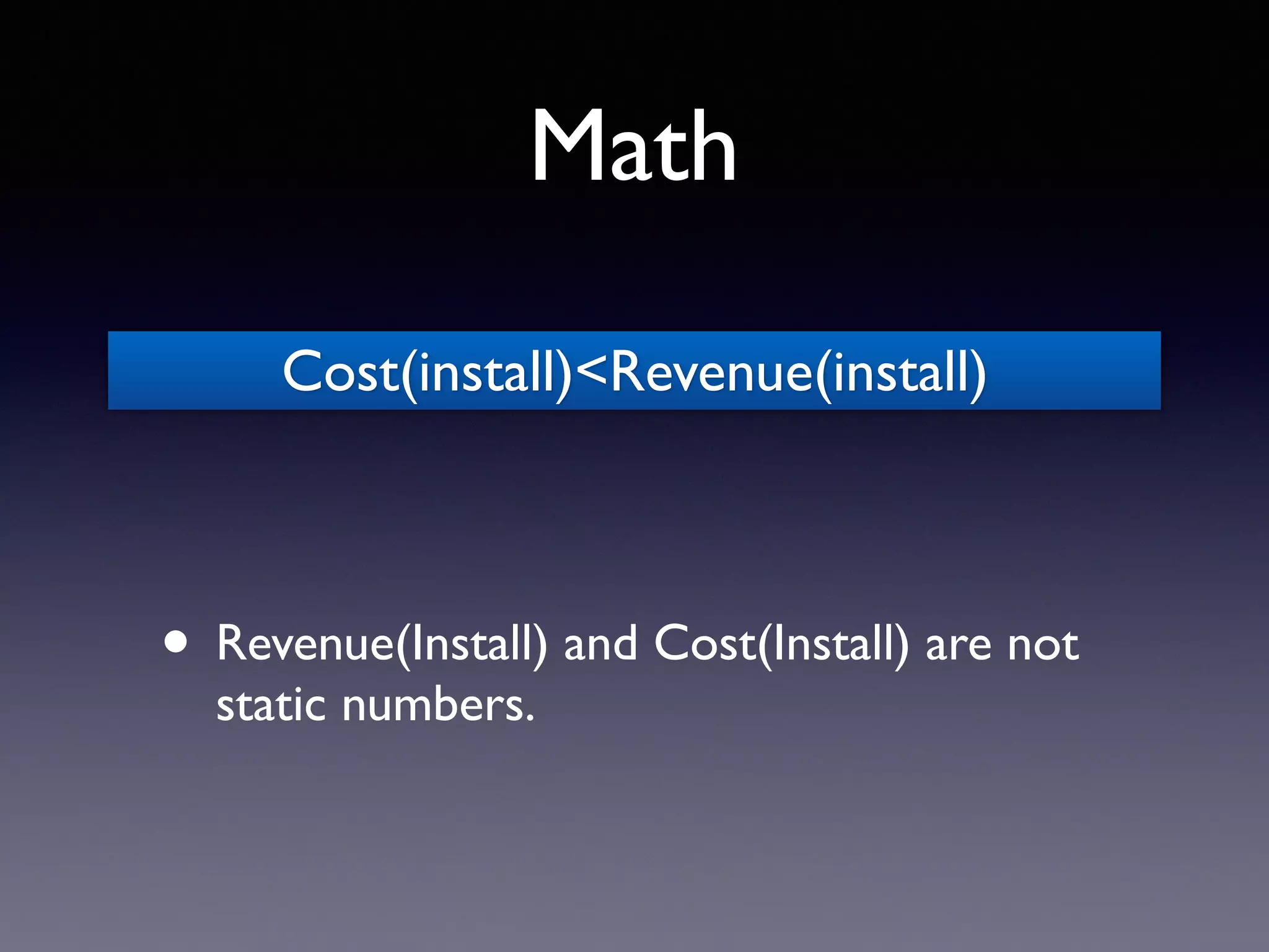 Math
• Revenue(Install) and Cost(Install) are not
static numbers.
Cost(install)<Revenue(install)
 