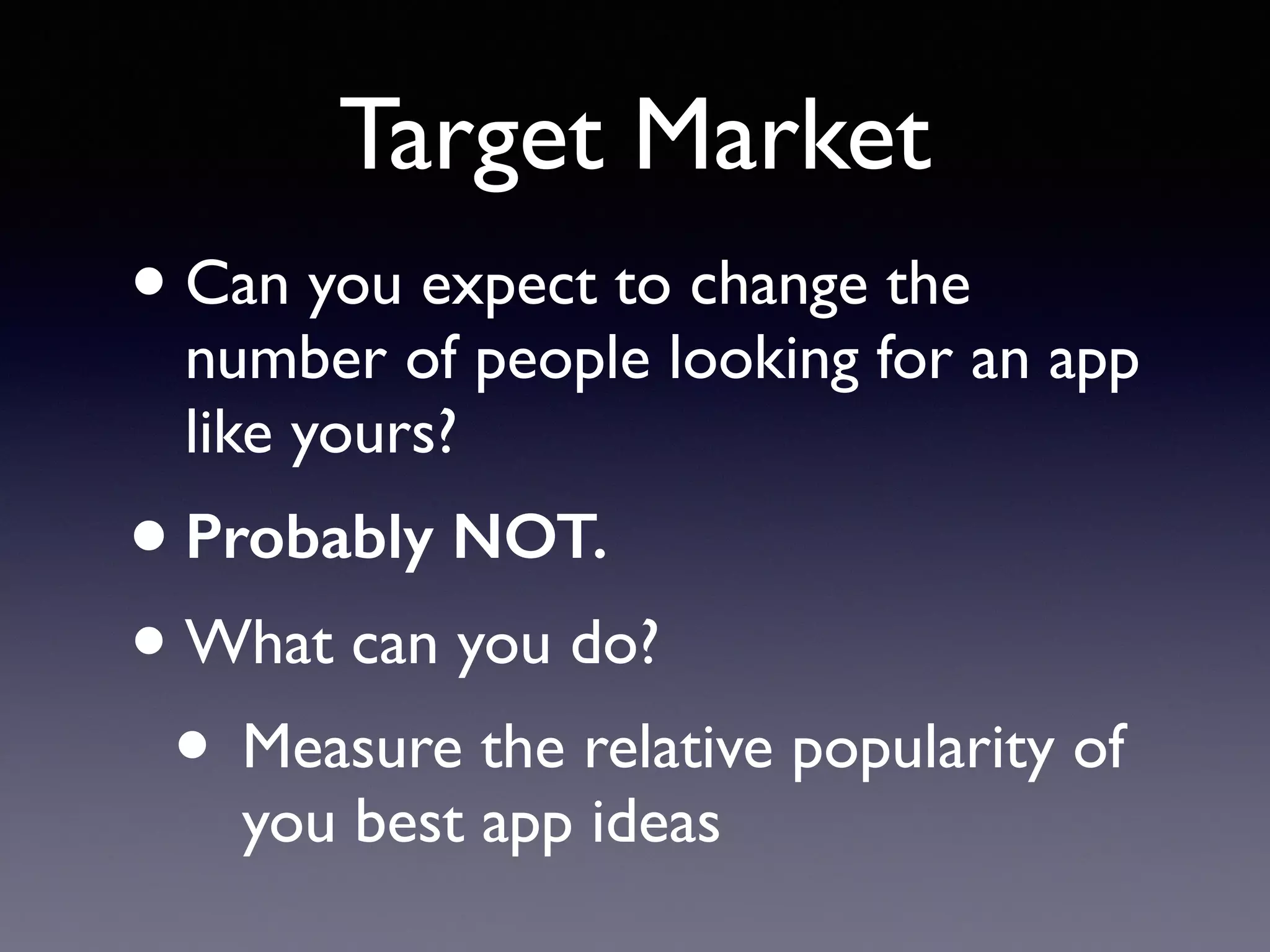 Target Market
•Can you expect to change the
number of people looking for an app
like yours?
•Probably NOT.
•What can you do?
• Measure the relative popularity of
you best app ideas
 