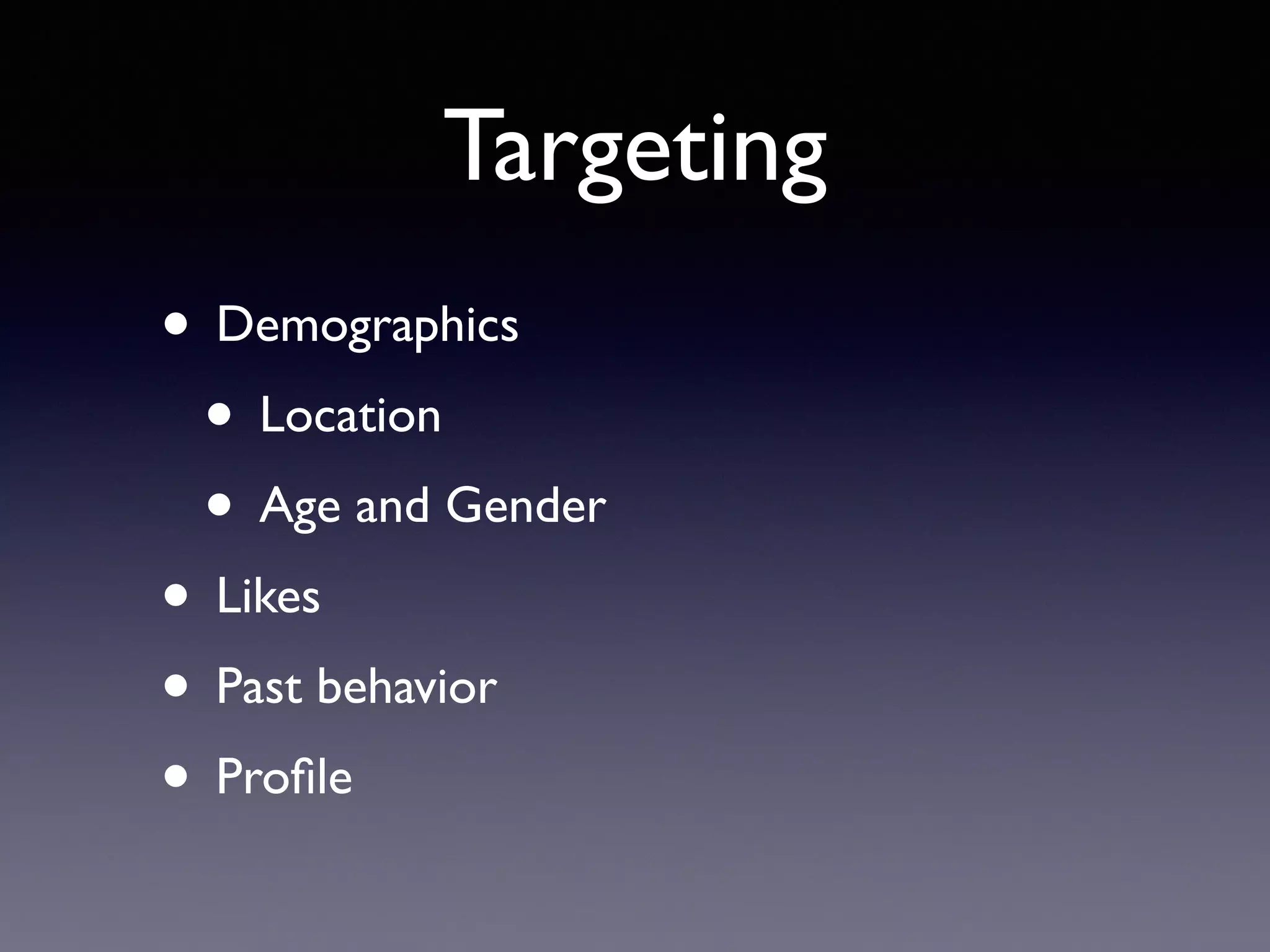 Targeting
• Demographics
• Location
• Age and Gender
• Likes
• Past behavior
• Proﬁle
 