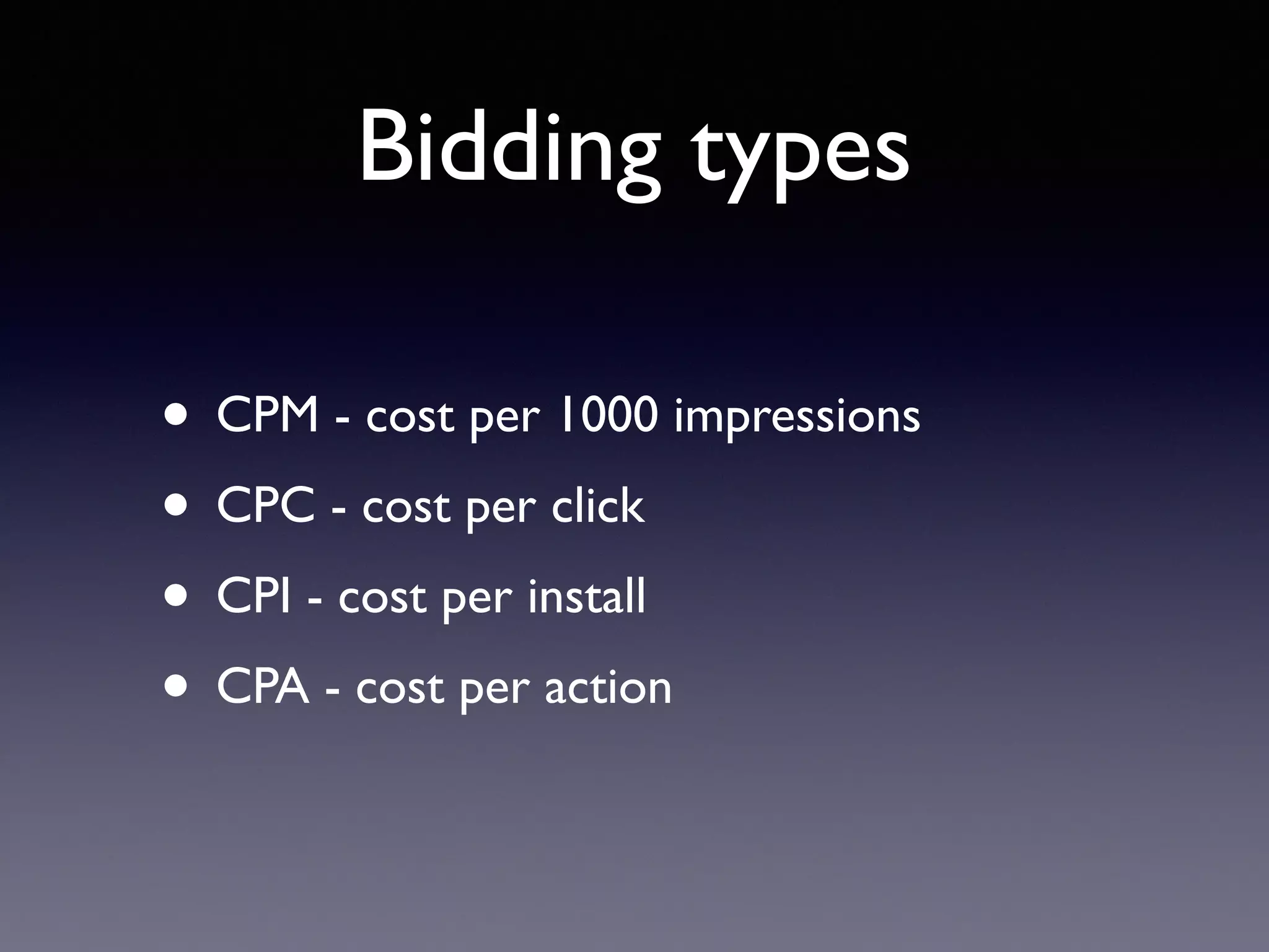 Bidding types
• CPM - cost per 1000 impressions
• CPC - cost per click
• CPI - cost per install
• CPA - cost per action
 