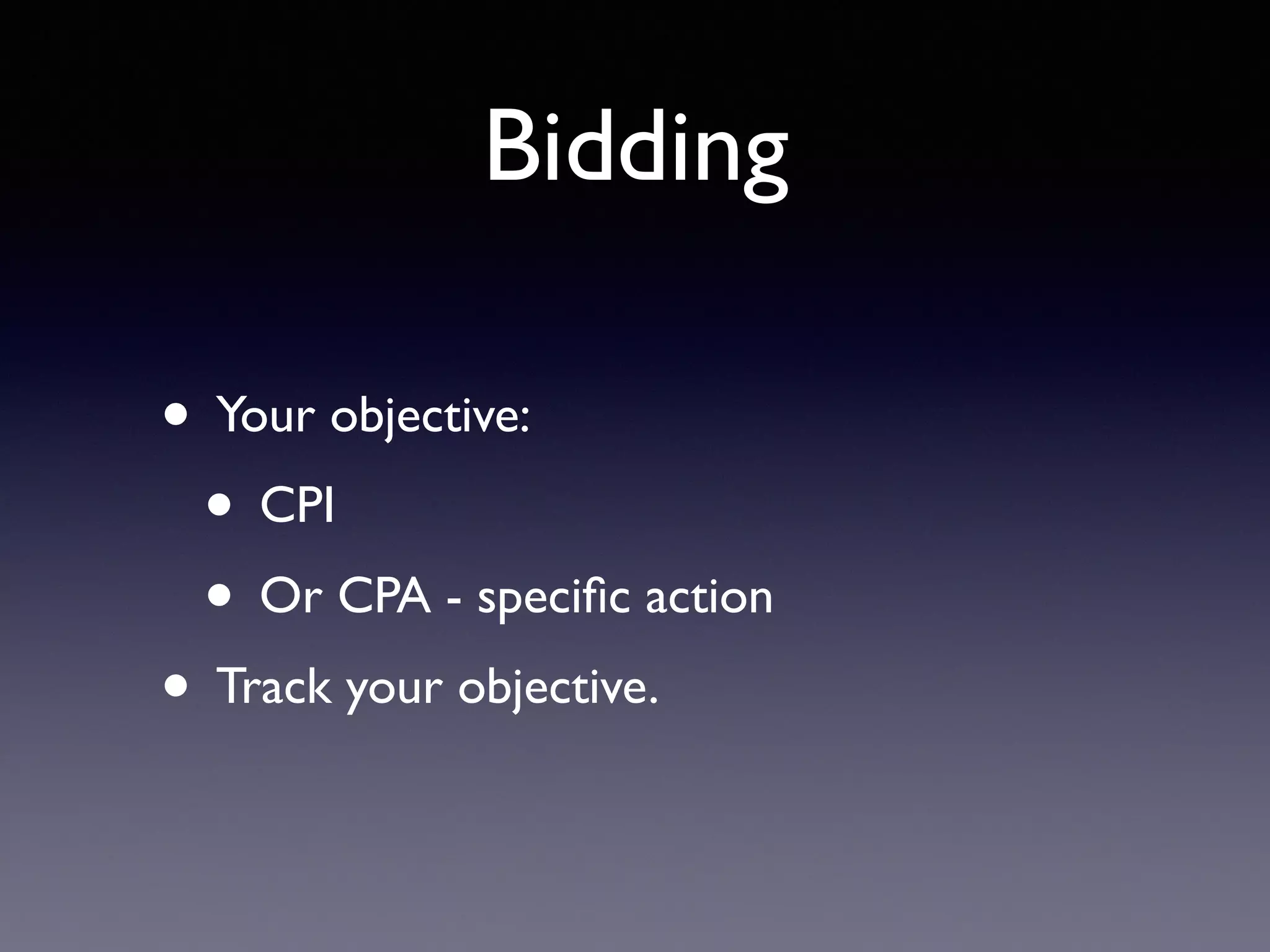 Bidding
• Your objective:
• CPI
• Or CPA - speciﬁc action
• Track your objective.
 