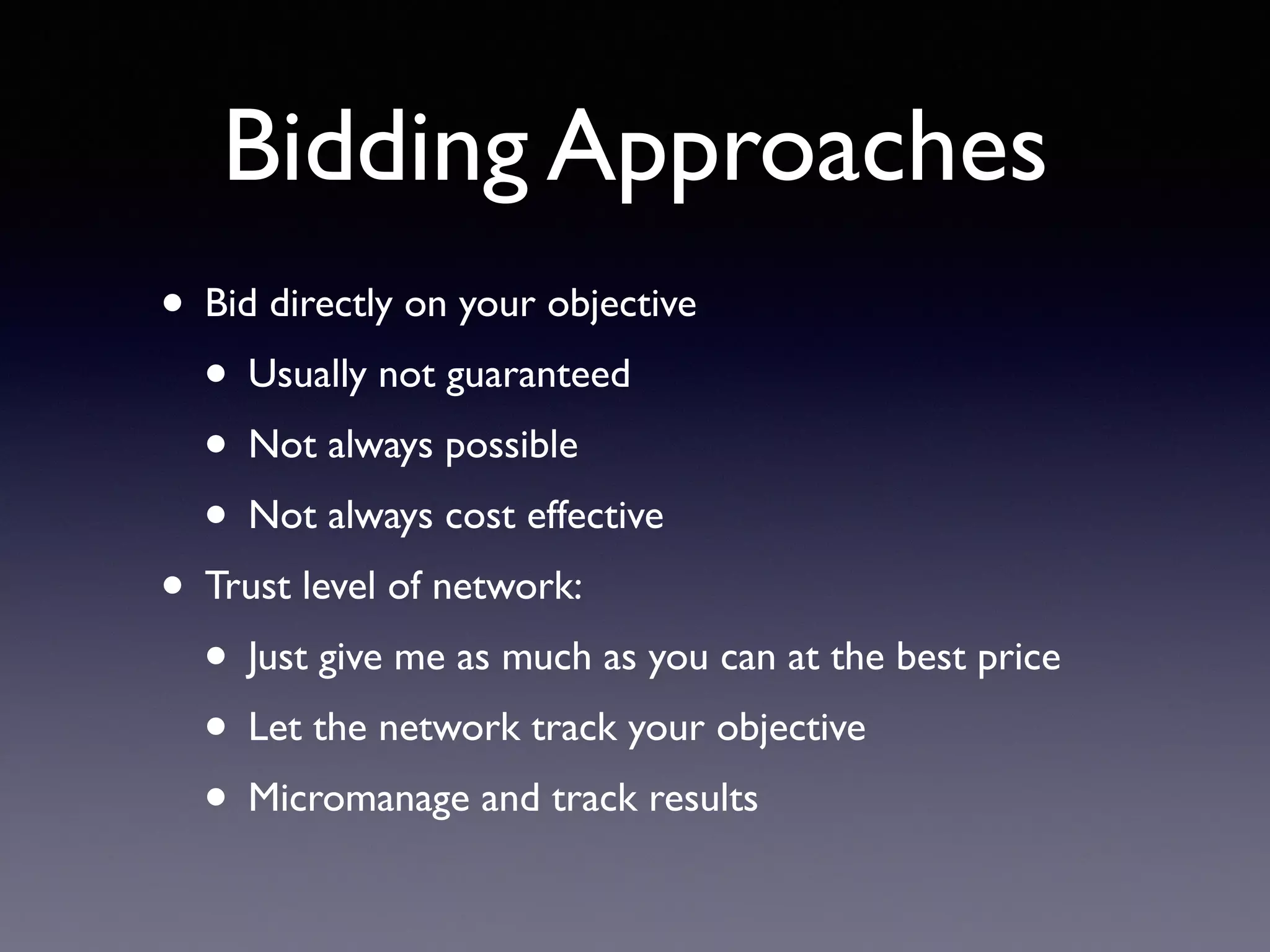 Bidding Approaches
• Bid directly on your objective
• Usually not guaranteed
• Not always possible
• Not always cost effective
• Trust level of network:
• Just give me as much as you can at the best price
• Let the network track your objective
• Micromanage and track results
 