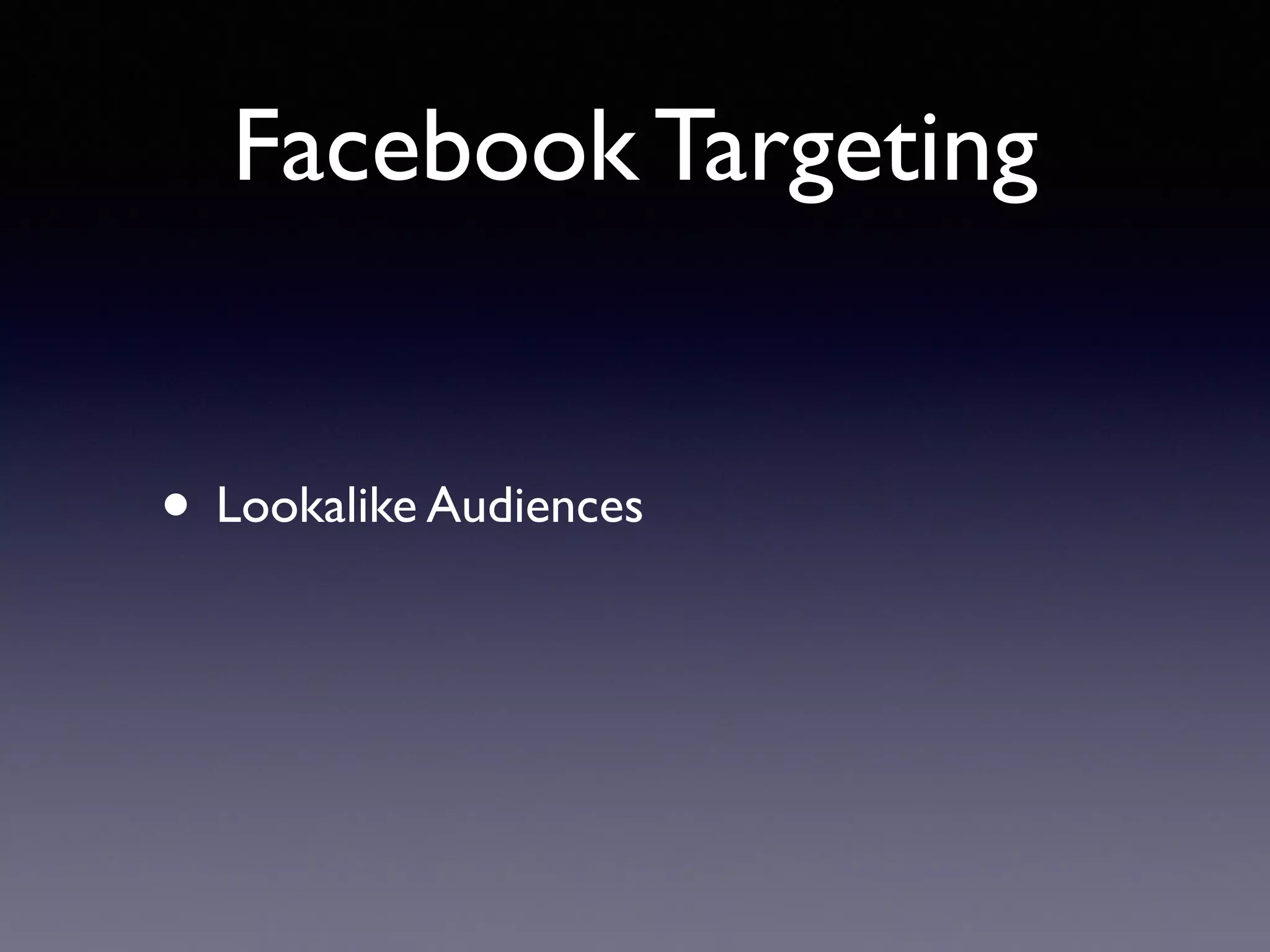 Facebook Targeting
• Lookalike Audiences
 