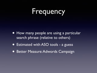 Frequency
• How many people are using a particular
search phrase (relative to others)
• Estimated with ASO tools - a guess
• Better Measure:Adwords Campaign
 