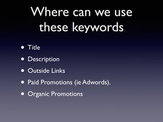 Where can we use
these keywords
• Title
• Description
• Outside Links
• Paid Promotions (ie Adwords).
• Organic Promotions
 