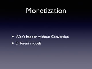 Monetization
• Won’t happen without Conversion
• Different models
 