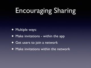 Encouraging Sharing
• Multiple ways:
• Make invitations - within the app
• Get users to join a network
• Make invitations within the network
 