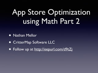 • Nathan Mellor
• CritterMap Software LLC
• Follow up at http://eepurl.com/d9tZj
App Store Optimization
using Math Part 2
 