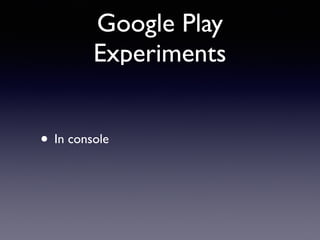 Google Play
Experiments
• In console
 