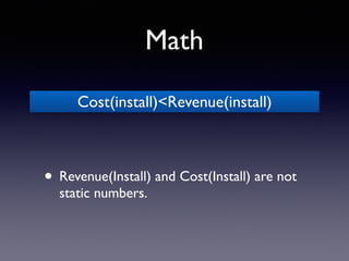 Math
• Revenue(Install) and Cost(Install) are not
static numbers.
Cost(install)<Revenue(install)
 