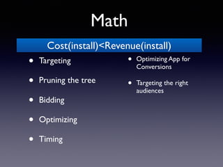 • Optimizing App for
Conversions
• Targeting the right
audiences
• Targeting
• Pruning the tree
• Bidding
• Optimizing
• Timing
Cost(install)<Revenue(install)
Math
 