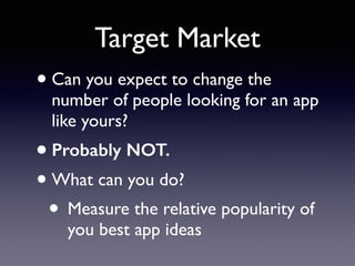 Target Market
•Can you expect to change the
number of people looking for an app
like yours?
•Probably NOT.
•What can you do?
• Measure the relative popularity of
you best app ideas
 