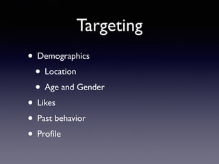 Targeting
• Demographics
• Location
• Age and Gender
• Likes
• Past behavior
• Proﬁle
 