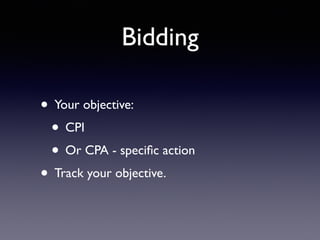 Bidding
• Your objective:
• CPI
• Or CPA - speciﬁc action
• Track your objective.
 
