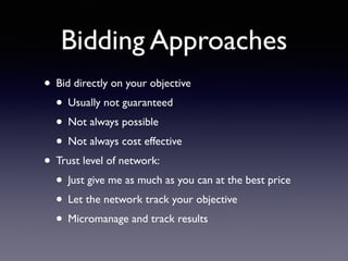 Bidding Approaches
• Bid directly on your objective
• Usually not guaranteed
• Not always possible
• Not always cost effective
• Trust level of network:
• Just give me as much as you can at the best price
• Let the network track your objective
• Micromanage and track results
 