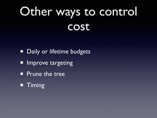 Other ways to control
cost
• Daily or lifetime budgets
• Improve targeting
• Prune the tree
• Timing
 