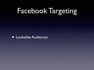 Facebook Targeting
• Lookalike Audiences
 