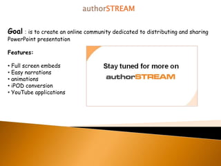 authorSTREAM Goal: is to create an online community dedicated to distributing and sharing PowerPoint presentation Features:				 ,[object Object]