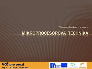 Časování mikroprocesoru

                      MIKROPROCESOROVÁ TECHNIKA




VOŠ pro praxi
reg. č.: CZ.1.07/2.1.00/32.0044
 