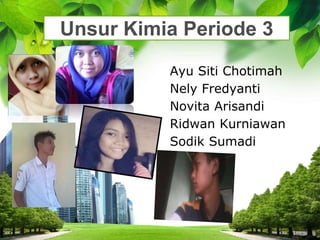 L/O/G/O
Ayu Siti Chotimah
Nely Fredyanti
Novita Arisandi
Ridwan Kurniawan
Sodik Sumadi
Unsur Kimia Periode 3
 