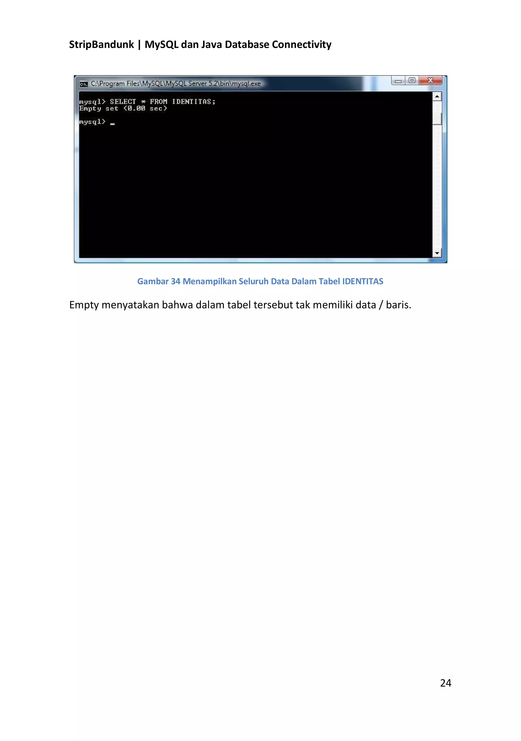 StripBandunk | MySQL dan Java Database Connectivity

Gambar 34 Menampilkan Seluruh Data Dalam Tabel IDENTITAS

Empty menyatakan bahwa dalam tabel tersebut tak memiliki data / baris.

24

 