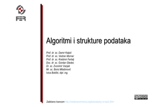 Algoritmi i strukture podataka
Prof. dr. sc. Damir Kalpić
Prof. dr. sc. Vedran Mornar
Prof. dr. sc. Krešimir Fertalj
Doc. dr. sc. Gordan Gledec
Dr. sc. Zvonimir Vanjak
Mr. sc. Boris Milašinović
Ivica Botički, dipl. ing.




Zaštićeno licencom http://creativecommons.org/licenses/by-nc-sa/2.5/hr/
 