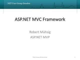 ASP.NET MVC Framework

      Robert Mühsig
      ASP.NET MVP




        http://www.dd-dotnet.de/   1
 
