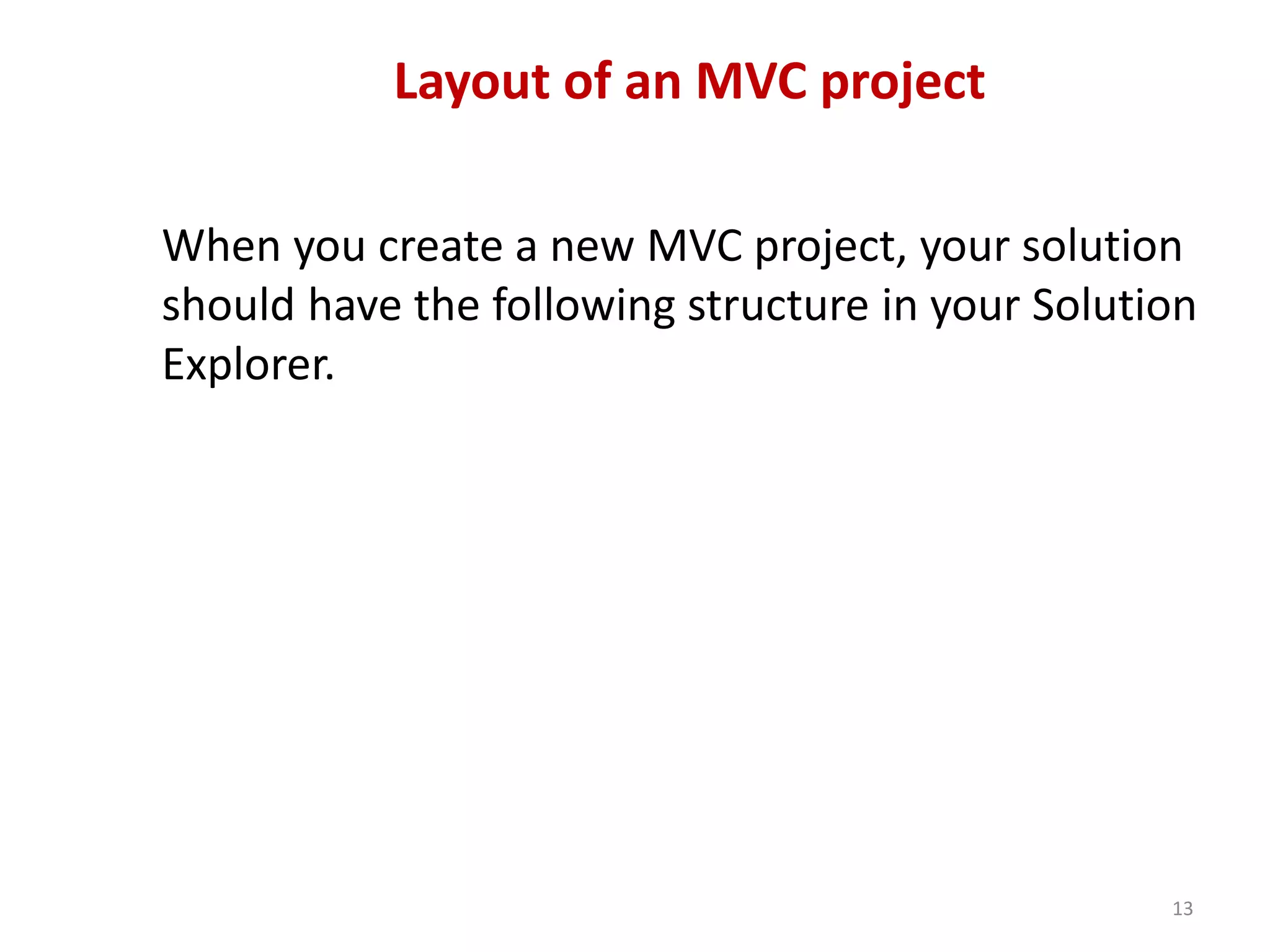 Layout of an MVC project
When you create a new MVC project, your solution
should have the following structure in your Solution
Explorer.
13
 