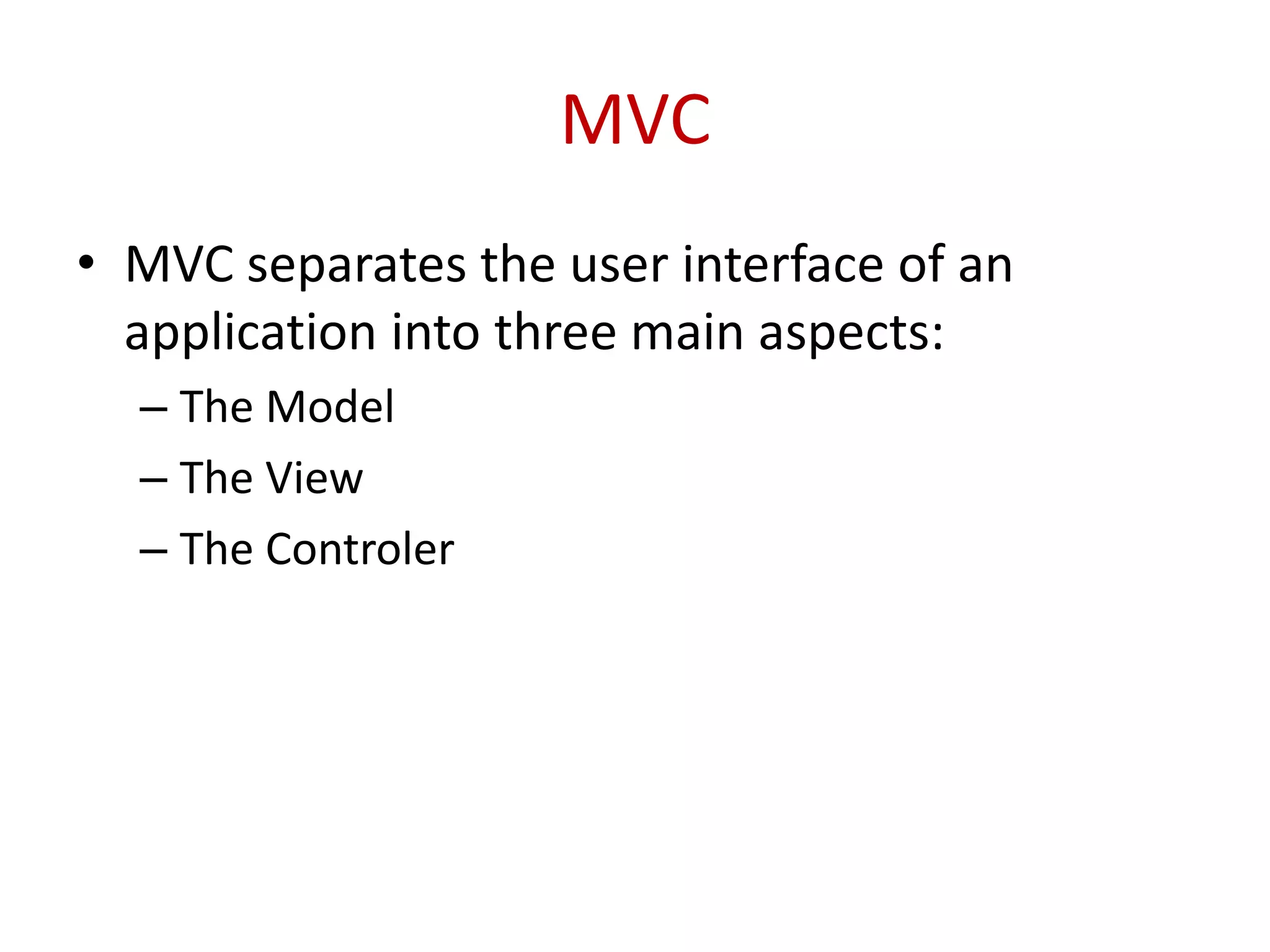 MVC
• MVC separates the user interface of an
application into three main aspects:
– The Model
– The View
– The Controler
 