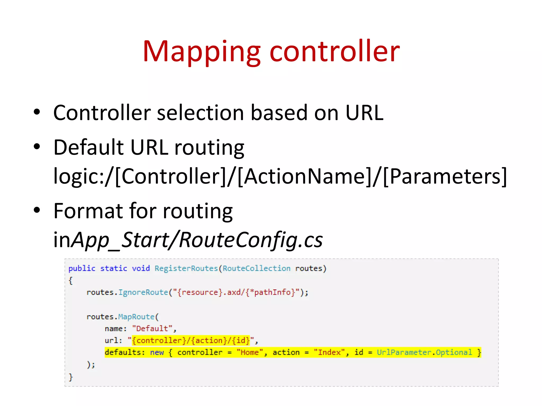 Mapping controller
• Controller selection based on URL
• Default URL routing
logic:/[Controller]/[ActionName]/[Parameters]
• Format for routing
inApp_Start/RouteConfig.cs
 