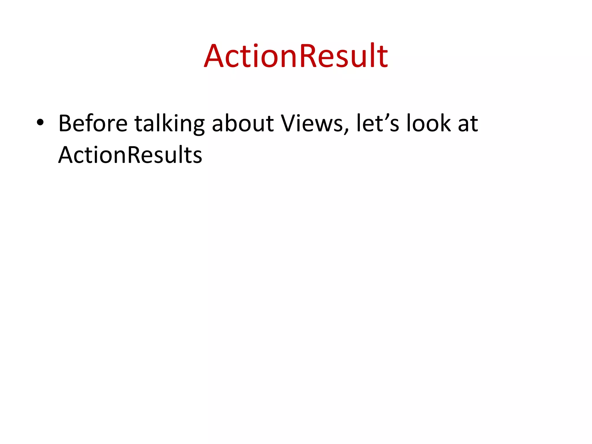 ActionResult
• Before talking about Views, let’s look at
ActionResults
 