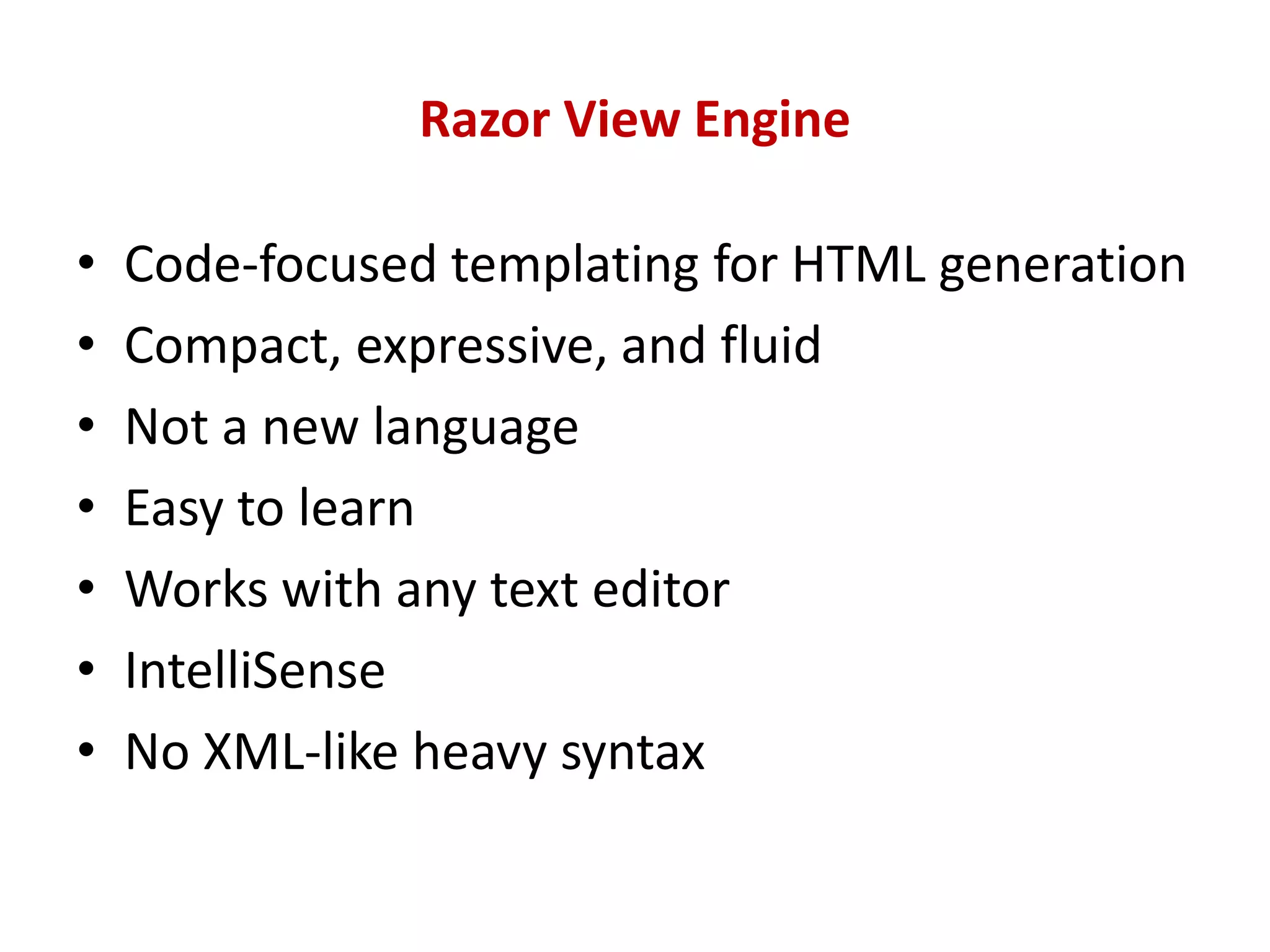 Razor View Engine
• Code-focused templating for HTML generation
• Compact, expressive, and fluid
• Not a new language
• Easy to learn
• Works with any text editor
• IntelliSense
• No XML-like heavy syntax
 