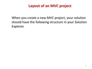 Layout of an MVC project
When you create a new MVC project, your solution
should have the following structure in your Solution
Explorer.
13
 