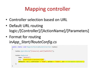 Mapping controller
• Controller selection based on URL
• Default URL routing
logic:/[Controller]/[ActionName]/[Parameters]
• Format for routing
inApp_Start/RouteConfig.cs
 