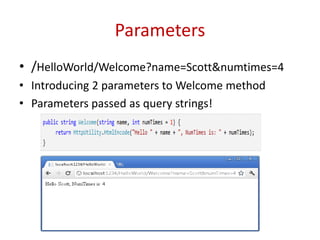 Parameters
• /HelloWorld/Welcome?name=Scott&numtimes=4
• Introducing 2 parameters to Welcome method
• Parameters passed as query strings!
 