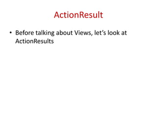 ActionResult
• Before talking about Views, let’s look at
ActionResults
 