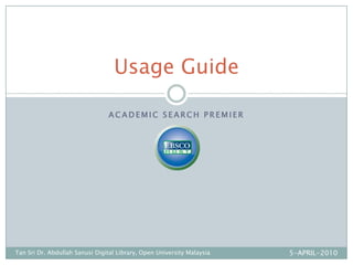 Academic SEARCH Premier Usage Guide 5-APRIL-2010 Tan Sri Dr. Abdullah Sanusi Digital Library, Open University Malaysia 