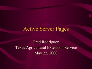 Active Server Pages Fred Rodriguez Texas Agricultural Extension Service May 22, 2000 