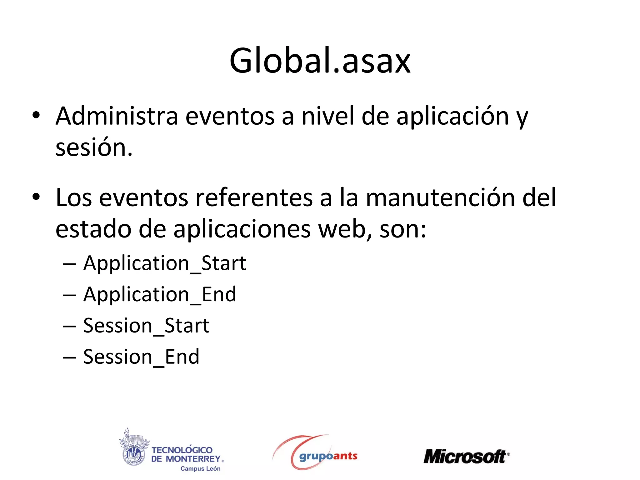 Global.asax Administra eventos a nivel de aplicación y sesión. Los eventos referentes a la manutención del estado de aplicaciones web, son: Application_Start Application_End Session_Start Session_End 